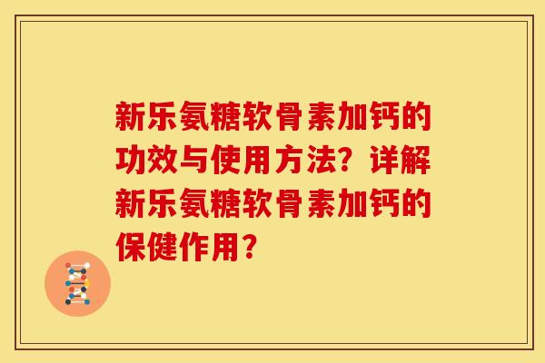 新乐氨糖软骨素加钙的功效与使用方法？详解新乐氨糖软骨素加钙的保健作用？