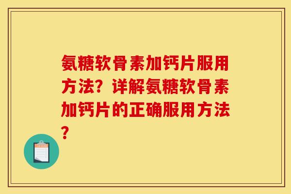 氨糖软骨素加钙片服用方法？详解氨糖软骨素加钙片的正确服用方法？