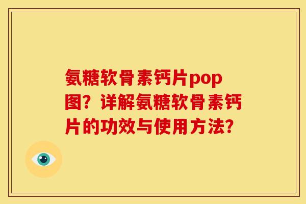氨糖软骨素钙片pop图？详解氨糖软骨素钙片的功效与使用方法？