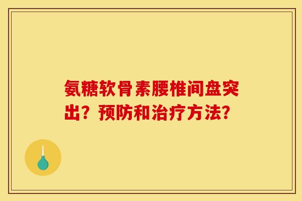 氨糖软骨素腰椎间盘突出？预防和治疗方法？