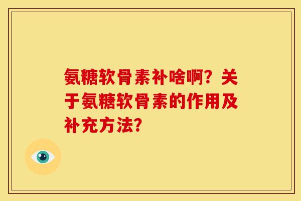 氨糖软骨素补啥啊？关于氨糖软骨素的作用及补充方法？