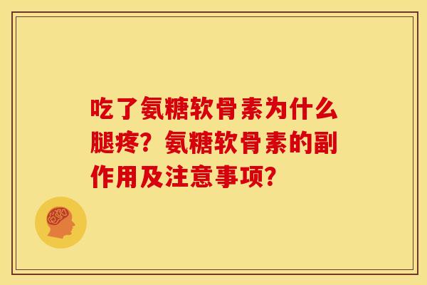 吃了氨糖软骨素为什么腿疼？氨糖软骨素的副作用及注意事项？