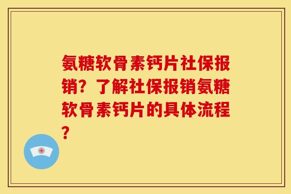 氨糖软骨素钙片社保报销？了解社保报销氨糖软骨素钙片的具体流程？
