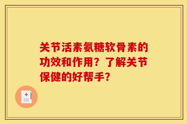 关节活素氨糖软骨素的功效和作用？了解关节保健的好帮手？