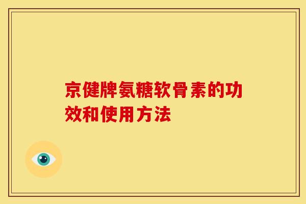 京健牌氨糖软骨素的功效和使用方法