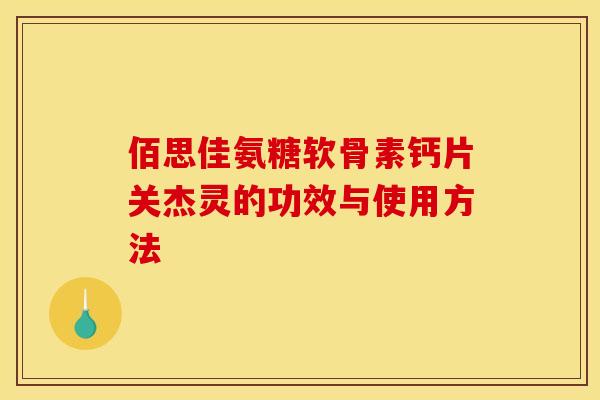 佰思佳氨糖软骨素钙片关杰灵的功效与使用方法 佰思佳氨糖软骨素钙片关杰灵的功效与使用方法