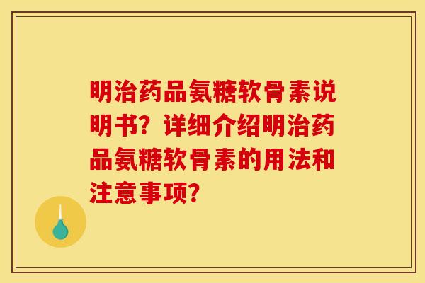 明治药品氨糖软骨素说明书？详细介绍明治药品氨糖软骨素的用法和注意事项？