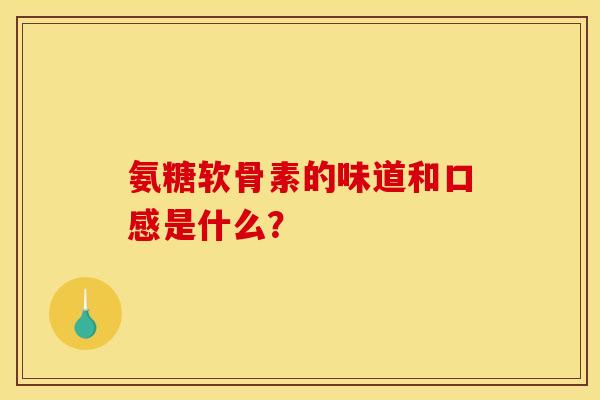 氨糖软骨素的味道和口感是什么？