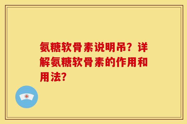 氨糖软骨素说明吊？详解氨糖软骨素的作用和用法？