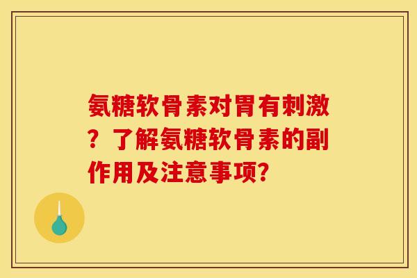 氨糖软骨素对胃有刺激？了解氨糖软骨素的副作用及注意事项？