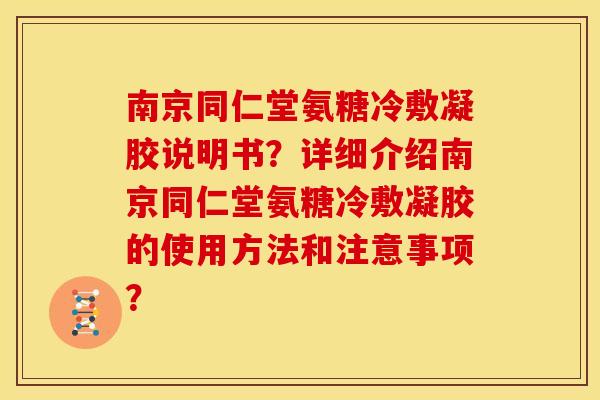 南京同仁堂氨糖冷敷凝胶说明书？详细介绍南京同仁堂氨糖冷敷凝胶的使用方法和注意事项？