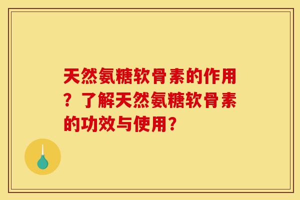 天然氨糖软骨素的作用？了解天然氨糖软骨素的功效与使用？