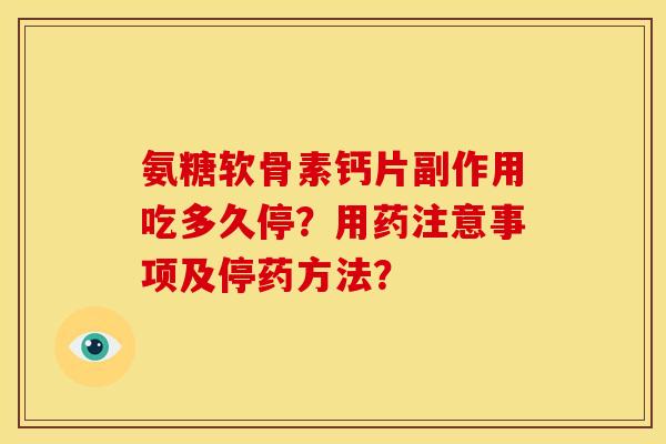 氨糖软骨素钙片副作用吃多久停?用药注意事项及停药方法? 氨糖软骨素钙片副作用吃多久停?用药注意事项及停药方法?