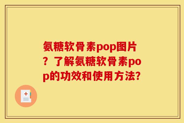 氨糖软骨素pop图片？了解氨糖软骨素pop的功效和使用方法？