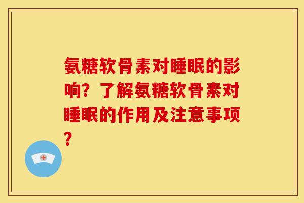 氨糖软骨素对睡眠的影响？了解氨糖软骨素对睡眠的作用及注意事项？