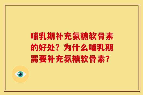 哺乳期补充氨糖软骨素的好处?为什么哺乳期需要补充氨糖软骨素? 哺乳期补充氨糖软骨素的好处?为什么哺乳期需要补充氨糖软骨素?
