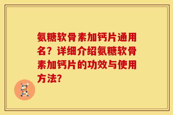 氨糖软骨素加钙片通用名？详细介绍氨糖软骨素加钙片的功效与使用方法？