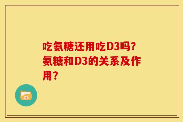 吃氨糖还用吃D3吗？氨糖和D3的关系及作用？