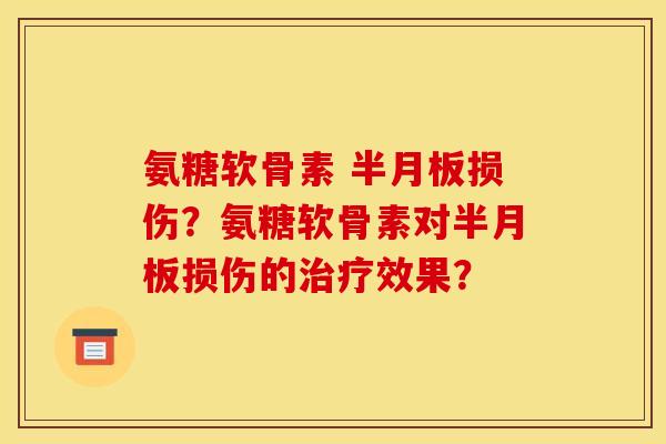 氨糖软骨素 半月板损伤？氨糖软骨素对半月板损伤的治疗效果？