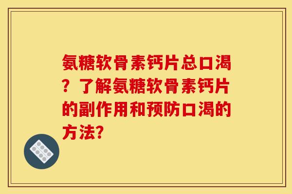氨糖软骨素钙片总口渴?了解氨糖软骨素钙片的副作用和口渴的方法? 氨糖软骨素钙片总口渴?了解氨糖软骨素钙片的副作用和口渴的方法?