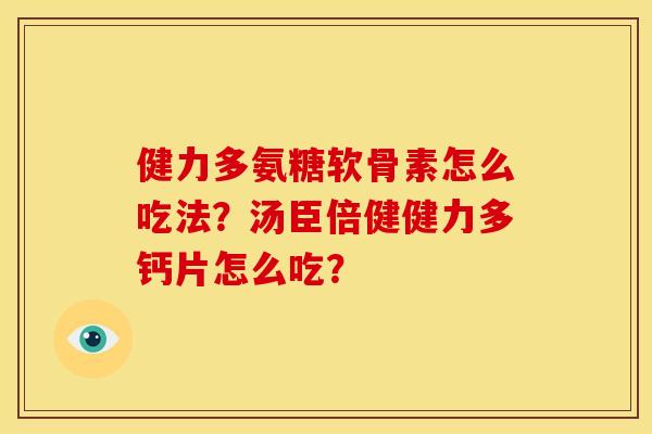 健力多氨糖软骨素怎么吃法？汤臣倍健健力多钙片怎么吃？