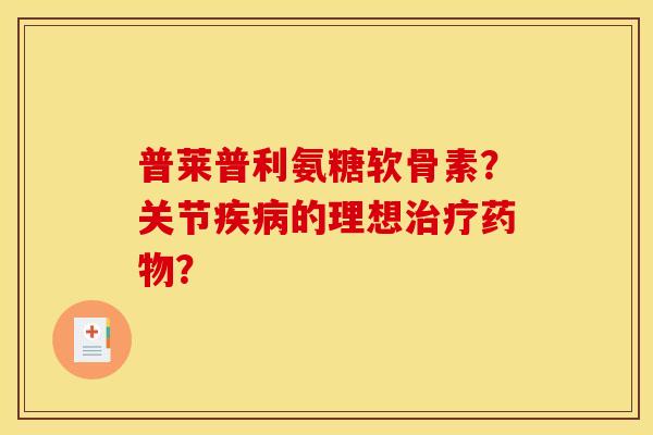 普莱普利氨糖软骨素?关节的理想? 普莱普利氨糖软骨素?关节的理想?