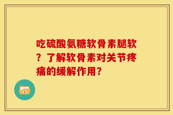 吃硫酸氨糖软骨素腿软?了解软骨素对关节的缓解作用? 吃硫酸氨糖软骨素腿软?了解软骨素对关节的缓解作用?