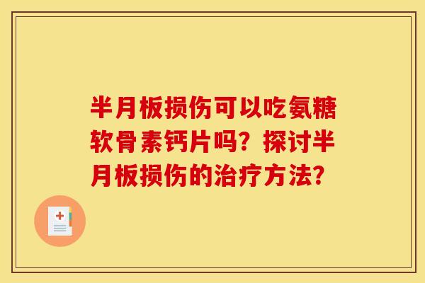 半月板损伤可以吃氨糖软骨素钙片吗？探讨半月板损伤的治疗方法？
