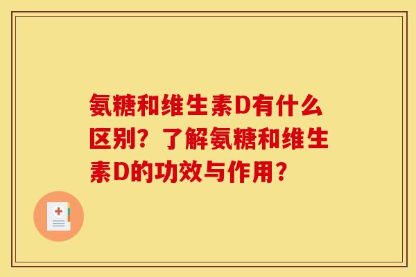 氨糖和维生素D有什么区别?了解氨糖和维生素D的功效与作用? 氨糖和维生素D有什么区别?了解氨糖和维生素D的功效与作用?