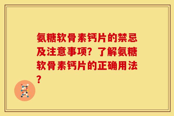 氨糖软骨素钙片的禁忌及注意事项？了解氨糖软骨素钙片的正确用法？