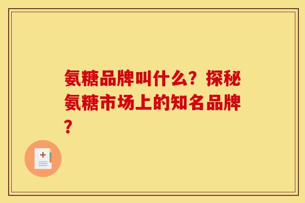 氨糖品牌叫什么？探秘氨糖市场上的知名品牌？