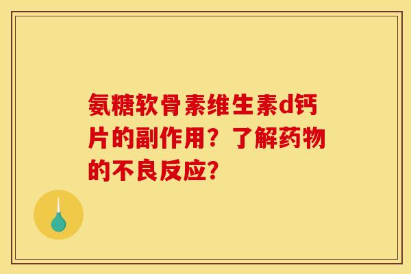 氨糖软骨素维生素d钙片的副作用？了解药物的不良反应？