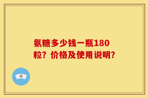 氨糖多少钱一瓶180粒？价格及使用说明？
