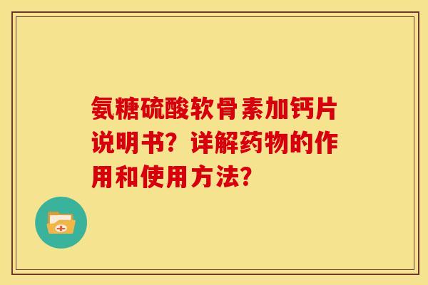 氨糖硫酸软骨素加钙片说明书？详解药物的作用和使用方法？
