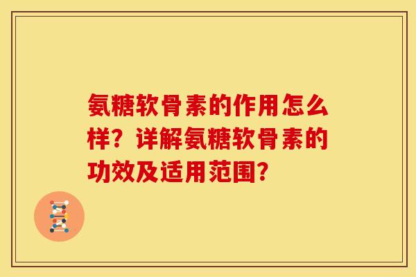 氨糖软骨素的作用怎么样？详解氨糖软骨素的功效及适用范围？