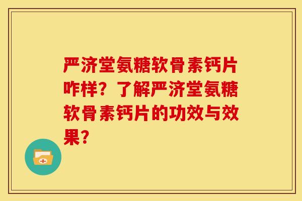 严济堂氨糖软骨素钙片咋样？了解严济堂氨糖软骨素钙片的功效与效果？