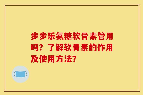 步步乐氨糖软骨素管用吗?了解软骨素的作用及使用方法? 步步乐氨糖软骨素管用吗?了解软骨素的作用及使用方法?