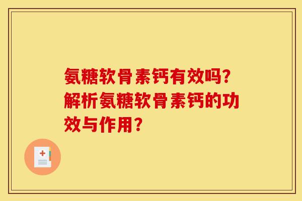 氨糖软骨素钙有效吗?解析氨糖软骨素钙的功效与作用? 氨糖软骨素钙有效吗?解析氨糖软骨素钙的功效与作用?