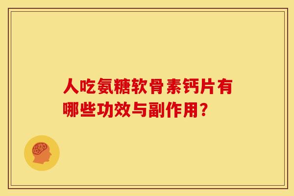 人吃氨糖软骨素钙片有哪些功效与副作用？