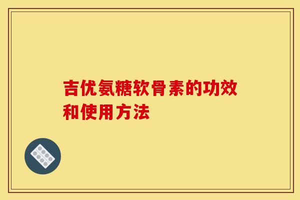 吉优氨糖软骨素的功效和使用方法