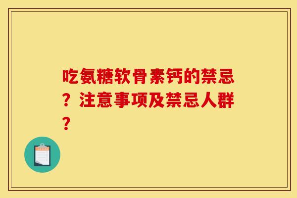吃氨糖软骨素钙的禁忌？注意事项及禁忌人群？