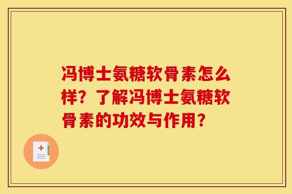 冯博士氨糖软骨素怎么样?了解冯博士氨糖软骨素的功效与作用? 冯博士氨糖软骨素怎么样?了解冯博士氨糖软骨素的功效与作用?