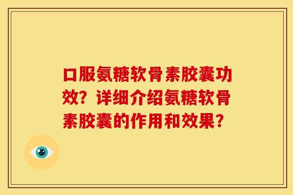 口服氨糖软骨素胶囊功效？详细介绍氨糖软骨素胶囊的作用和效果？