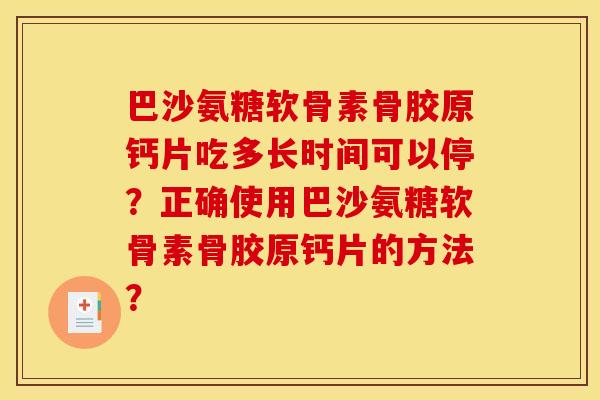 巴沙氨糖软骨素骨胶原钙片吃多长时间可以停？正确使用巴沙氨糖软骨素骨胶原钙片的方法？
