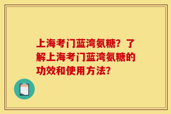 上海考门蓝湾氨糖?了解上海考门蓝湾氨糖的功效和使用方法? 上海考门蓝湾氨糖?了解上海考门蓝湾氨糖的功效和使用方法?