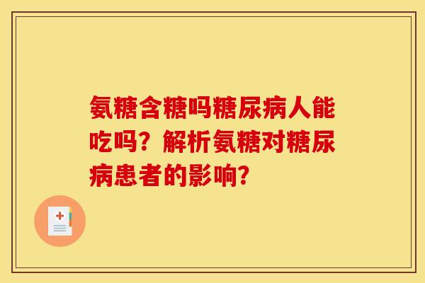 氨糖含糖吗糖尿病人能吃吗？解析氨糖对糖尿病患者的影响？