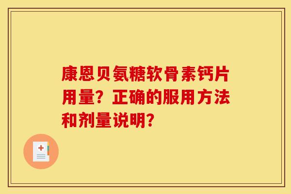 康恩贝氨糖软骨素钙片用量？正确的服用方法和剂量说明？