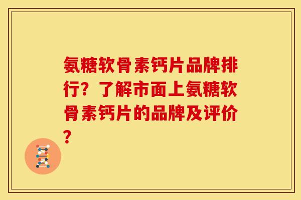 氨糖软骨素钙片品牌排行？了解市面上氨糖软骨素钙片的品牌及评价？