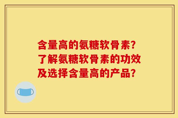含量高的氨糖软骨素？了解氨糖软骨素的功效及选择含量高的产品？
