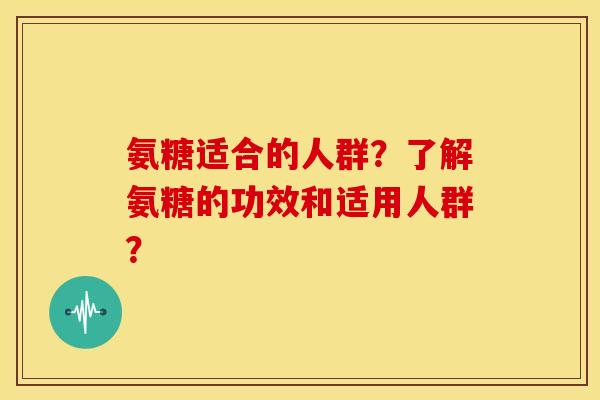 氨糖适合的人群？了解氨糖的功效和适用人群？